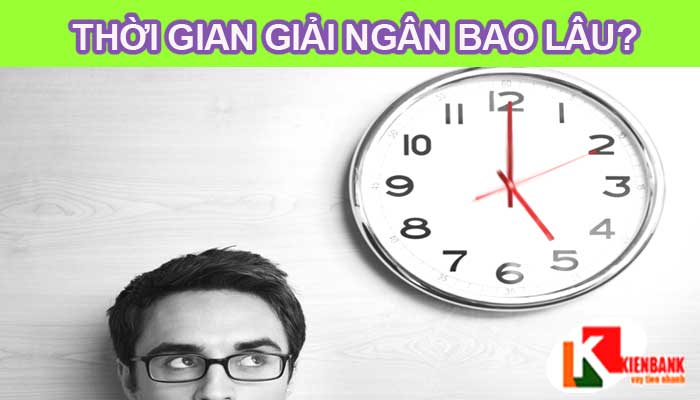 Thời gian giải ngân hồ sơ mất bao lâu